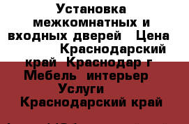 Установка межкомнатных и входных дверей › Цена ­ 1 200 - Краснодарский край, Краснодар г. Мебель, интерьер » Услуги   . Краснодарский край